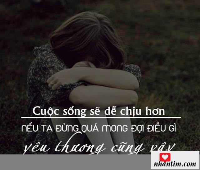 Cuộc sống sẽ dễ chịu hơn nếu ta đừng quá mong đợi điều gì. yêu thương cũng vậy