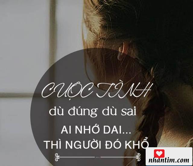 Cuộc tình dù đúng dù sai, ai nhớ dai thì người đó khổ