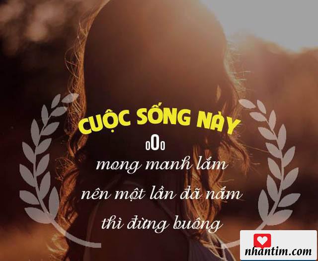 Cuộc sống này mong manh lắm nên một lần đã nắm thì đừng buông