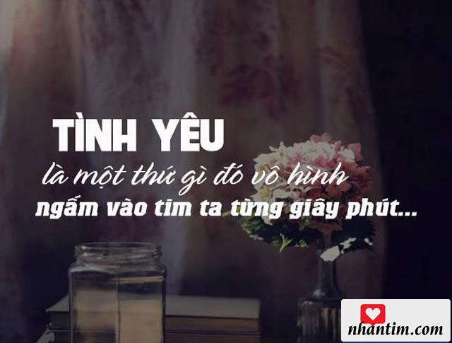 Tình yêu là một thứ gì đó vô hình, ngấm vào tim ta từng giây phút…