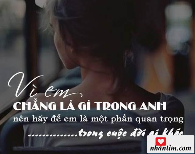 Vì em chẳng là gì trong anh nên hãy để em là một phần quan trọng trong cuộc đời ai khác