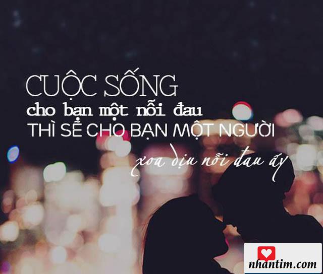 Cuộc sống cho bạn một nỗi đau thì sẽ cho bạn một người xoa dịu nỗi đau ấy