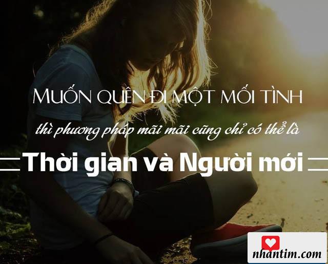 Muốn quên đi một mối tình, thì phương pháp mãi mãi thì cũng chỉ có thể là thời gian và người mới