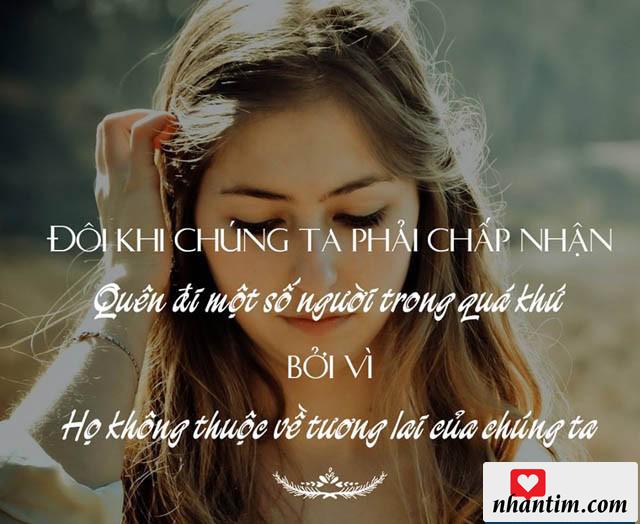 Đôi khi chúng ta phải chấp nhận, quên đi một số người trong quá khứ. Bởi vì, họ không thuộc về tương lai của chúng ta