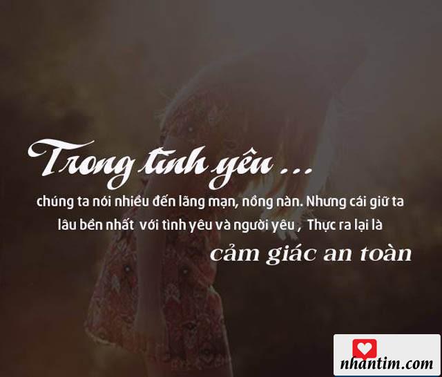 Trong tình yêu chúng ta nói nhiều đến lãng mạn, nồng nàn, Nhưng cái giữ ta lâu bền nhất với tình yêu và người yêu, thực ra lại là cảm giác an toàn