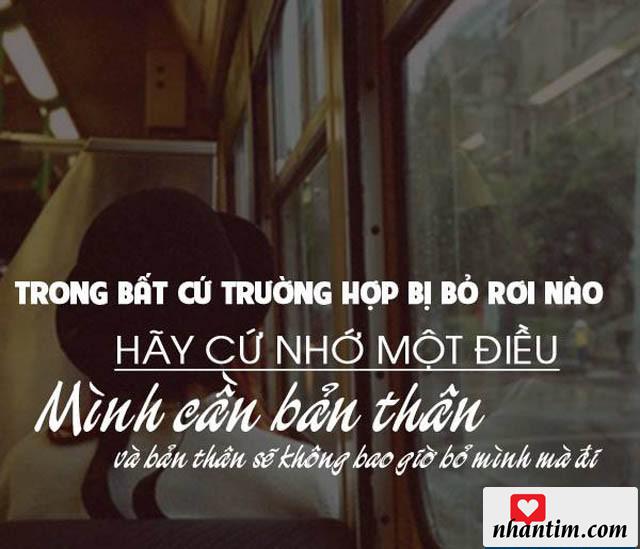 Trong bất cứ trường hợp bị bỏ rơi nào hãy cứ nhớ một điều: Mình cần bản thân và bản thân sẽ không bao giờ bỏ mình mà đi