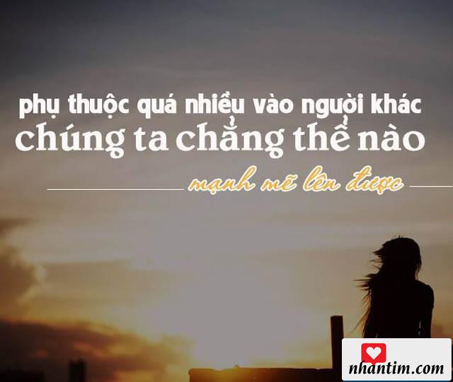 Phụ thuộc quá nhiều vào người khác, chúng ta chẳng thể nào mạnh mẽ hơn được