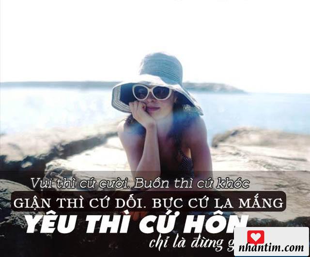 Vui thì cứ cười. Buồn thì cứ khóc. Giận thì cứ dỗi. Bực cứ la mắng. Yêu thì cứ hôn, chỉ là đừng ghét bỏ