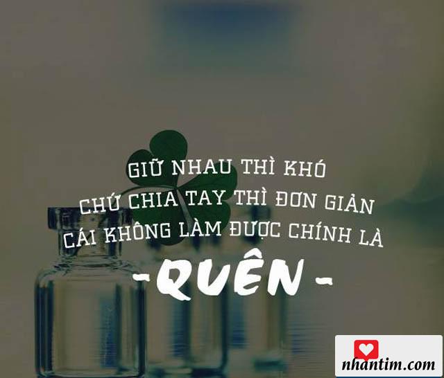 Giữ nhau thì khó chứ chia tay thì đơn giản, cái không làm được chính là quên