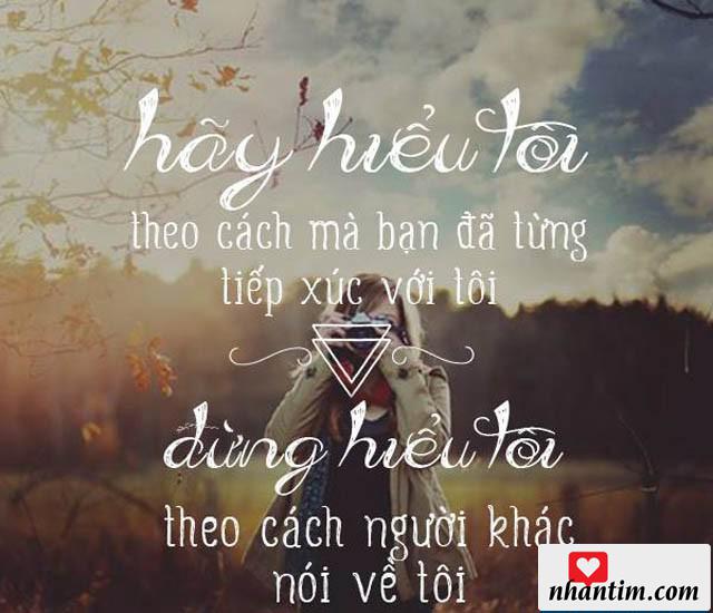 Hãy hiểu tôi theo cách mà bạn đã từng tiếp xúc với tôi. Đừng hiểu tôi theo cách người khác nói về tôi