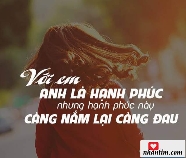 Với em, anh là hạnh phúc, nhưng hạnh phúc này càng nắm lại càng đau