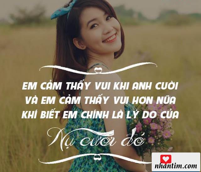 Em cảm thấy vui khi anh cười và em cảm thấy vui hơn nữa khi biết em chinh slaf lý do của nụ cười đó