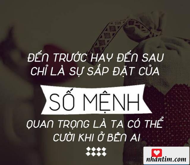 Đến trước hay đến sau chỉ là sự sắp đặt của số mệnh, quan trọng là ta có thể thể cười khi ở bên ai