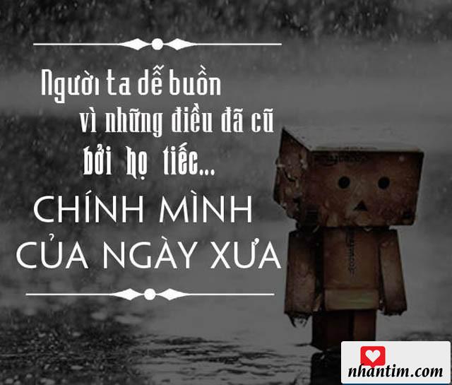 Người ta dễ buồn bởi những điều đã cũ bởi vì họ tiếc chính mình của ngày xưa