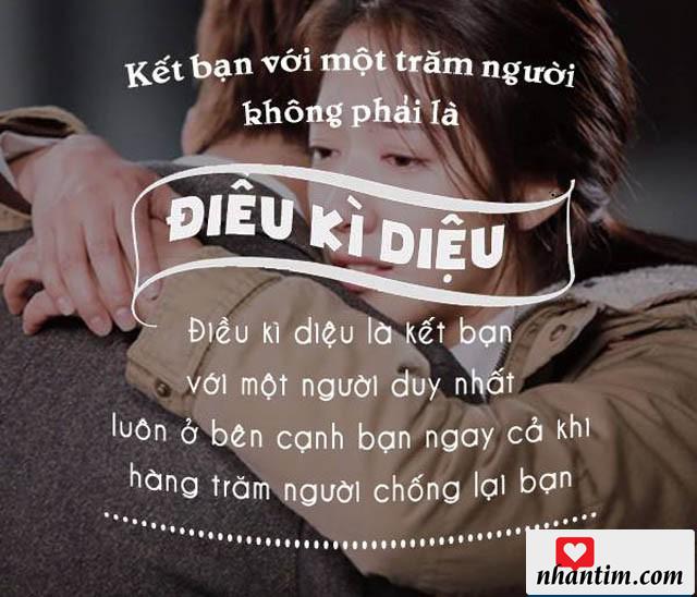 Kết bạn với một trăm người không phải là điều kỳ diệu. Điều kì diệu là kết bạn với một người duy nhất luôn ở bên cạnh bạn ngay cả khi hàng trăm người chống lại bạn