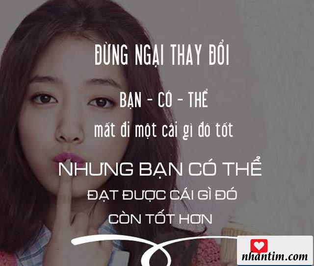 Đừng ngại thay đổi, bạn có thể mất đi một cái đì đó tốt nhưng bạn có thể đạt được cái gì đó còn tốt hơn