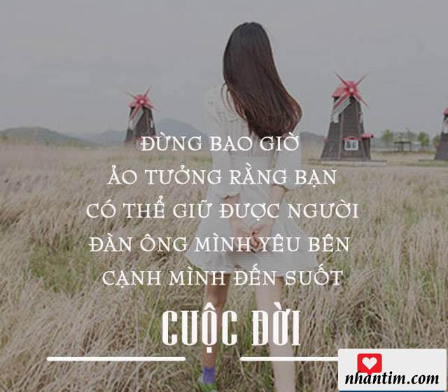 Đừng bao giờ ảo tưởng rằng bạn có thể giữ được người đàn ông mình yêu bên cạnh mình suốt cuộc đời