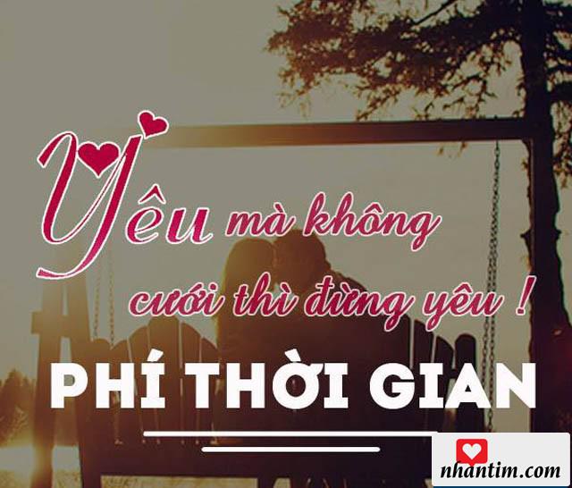 Yêu mà không cưới thì đừng yêu! Phí thời gian