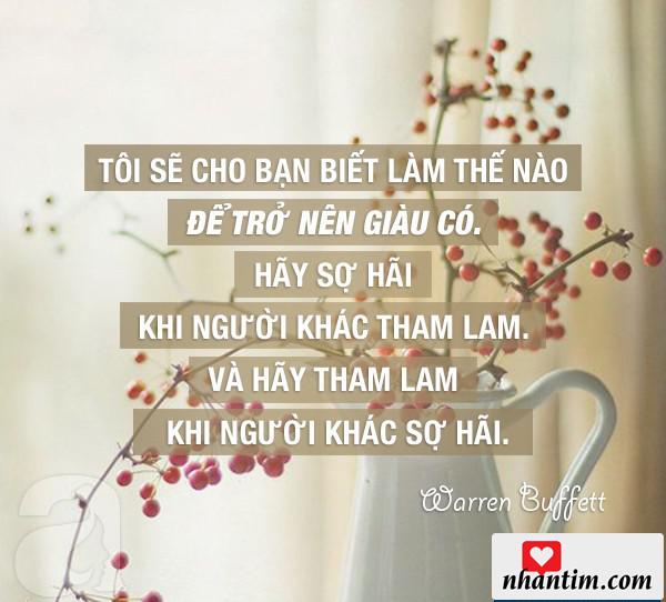 Tôi sẽ cho bạn biết làm thế nào để trở nên giàu có. Hãy sợ hãi khi người khác tham làm và hãy tham lam khi người khác sợ hãi