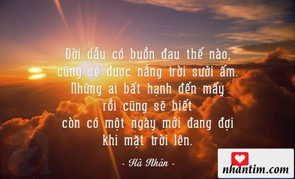 Đời dẫu có buồn đau thế nào, cũng sẽ được nắng trời sưởi ấm. Những ai bất hạnh đến mấy rồi cũng sẽ biết, còn có một ngày mới đang đợi khi mặt trời lên