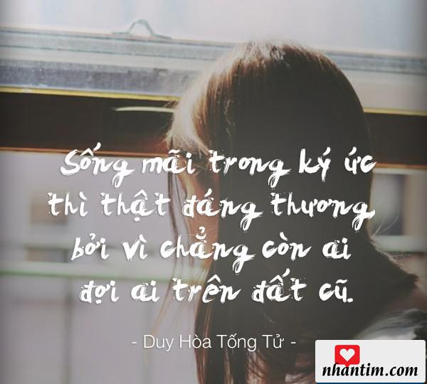 Sống mãi trong ký ức thì thật đáng thương bởi vì chẳng còn ai đợi ai trên đất cũ