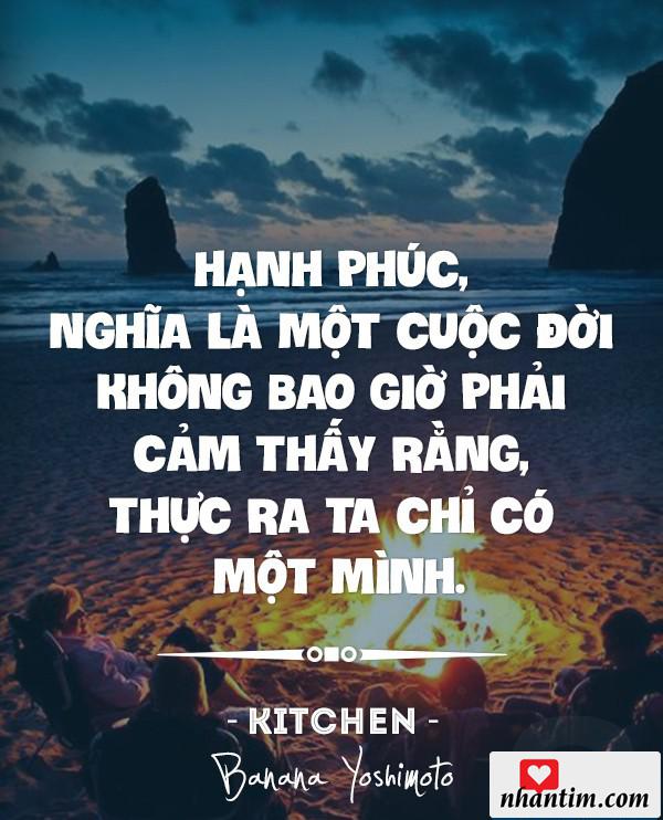 Hạnh phúc, nghĩa là một cuộc đời không bao giờ phải cảm thấy rằng, thực ra ta chỉ có một mình