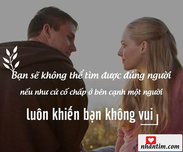 Bạn sẽ không thể tìm được đúng người nếu như cứ cố chấp ở bên cạnh một người luôn khiến bạn không vui