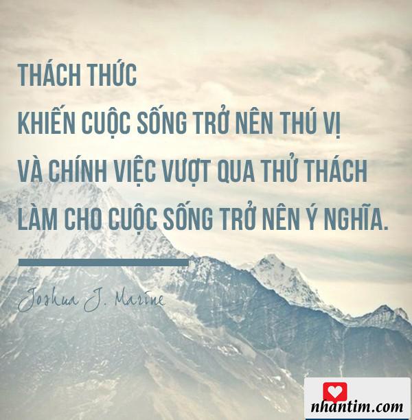 Thách thức làm cho cuộc sống trở nên thú vị và chính việc vượt qua thử thách làm cho cuộc sống trở nên ý nghĩa