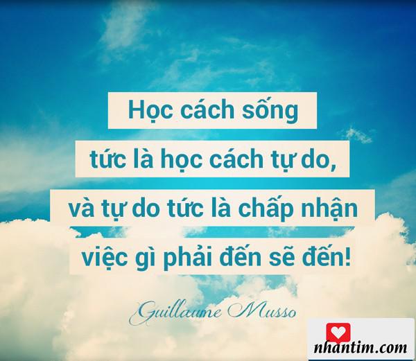 Học cách sống tức là học cách tự do, và tự do tức là chấp nhận việc gì phải đến sẽ đến!