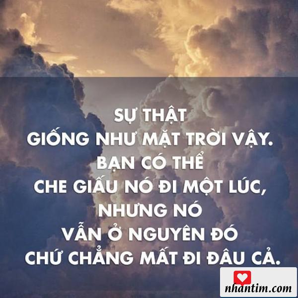 Sự thật giống như mặt trời vậy, bạn có thể che giấu nó đi một lúc, nhưng nó vẫn ở nguyên đó chứ chẳng mất đi đâu cả