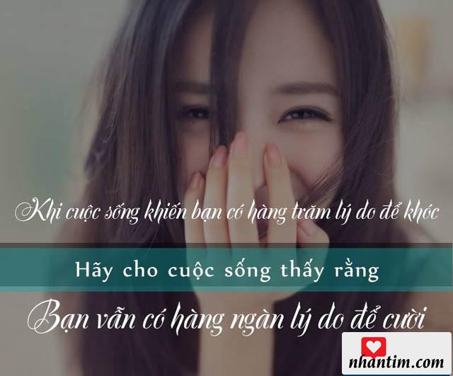 Khi cuộc sống khiến bạn có hàng trăm lý do để khóc. Hãy cho cuộc sống thấy rằng bạn vẫn có hàng ngàn lý do để cười