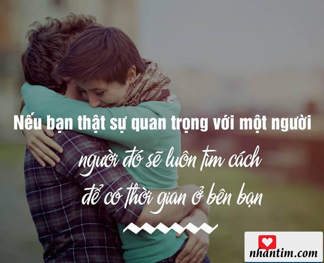 Nếu bạn thật sự quan trọng với một người, người đó sẽ luôn tìm cách để có thời gian ở bên bạn