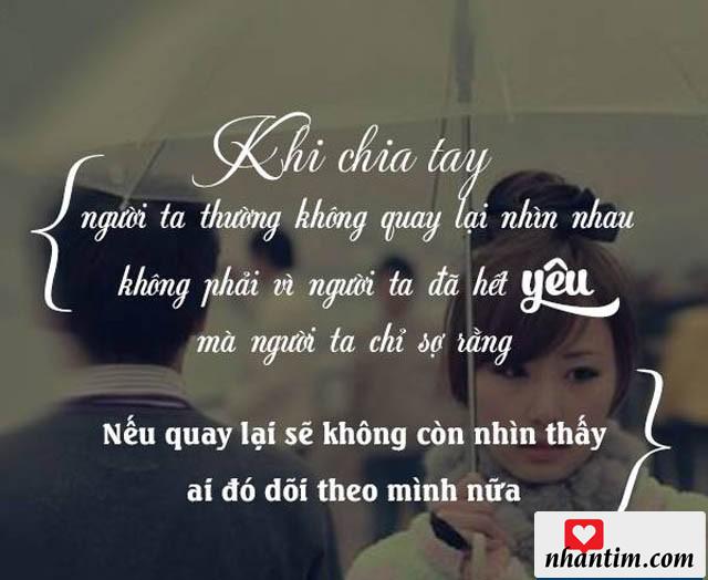 Khi chia tay người ta thường không quay lại nhìn nhau không phải vì người ta đã hết yêu mà người ta sợ rằng nếu quay lại sẽ không còn nhìn thấy ai đó dõi theo mình nữa