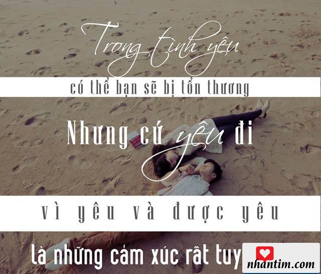 Trong tình yêu có thể bạn sẽ bị tổn thương, nhưng cứ yêu đi, vì yêu và được yêu là những cảm xúc rất tuyệt vời