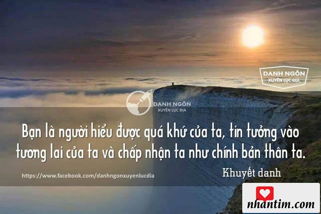 Bạn là người hiểu được quá khứ của ta, tin tưởng vào tương lai của ta và chấp nhận ta như chính bản thân ta