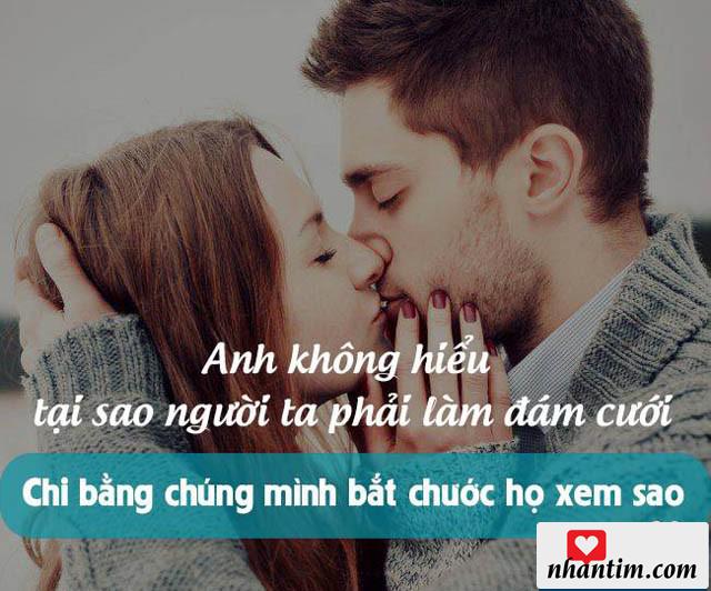 Anh không hiểu tại sao người ta phải làm đám cưới, chỉ bằng chúng mình bắt chước họ xem sao