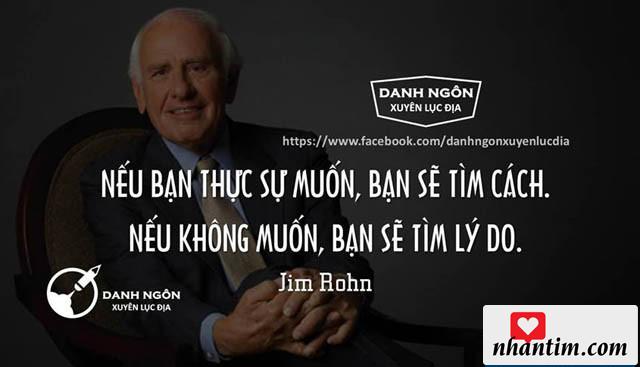 Nếu bạn thật sự muốn, bạn sẽ tìm cách. Nếu không muốn, bạn sẽ tìm lý do.