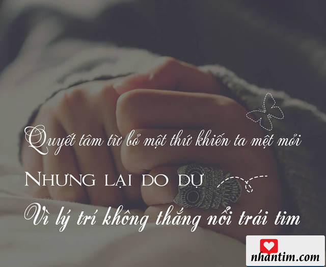 Quyết tâm từ bỏ một thứ khiến ta mệt mỏi nhưng lại do dự vì lý trí không thắng nổi trái tim