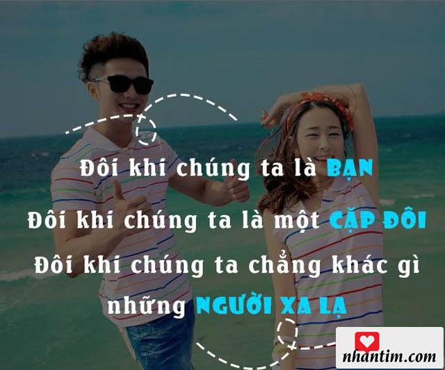 Đôi khi chúng ta là bạn. Đôi khi chúng ta là cặp đôi. Đôi khi chúng ta chẳng khác gì những người xa lạ