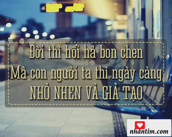 Đời thì hối hả bon chen mà con người ta thì ngày càng nhỏ nhen và giả tạo