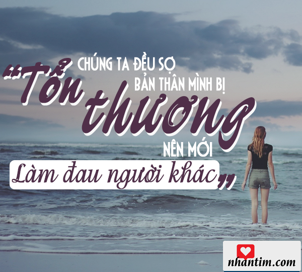 Chúng ta đều sợ bản thân mình bị tổn thương nên mới làm đau người khác