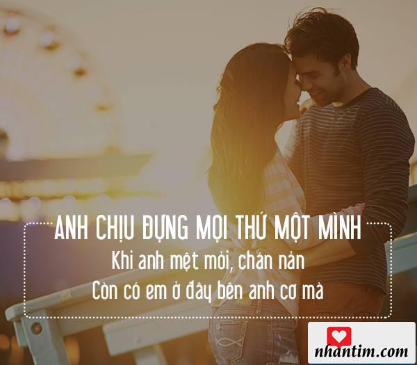 Anh chịu đựng mọi thứ một mình. Khi anh mệt mỏi, chán nản còn có em ở đây bên anh cơ mà