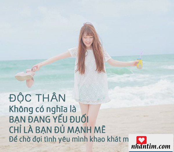 Độc thân không có nghĩa là bạn đang yếu đuối, chỉ là bạn đủ mạnh mẽ để chờ đợi tình yêu mình khao khát mà thôi.