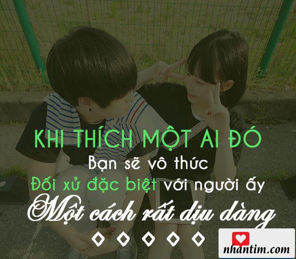 Khi thích một ai đó, bạn sẽ vô thức đối xử đặc biệt với người ấy một cách rất dịu dàng