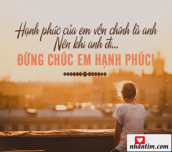 Hạnh phúc của em vốn chính là anh, nên khi anh đi, đừng chúc em hạnh phúc