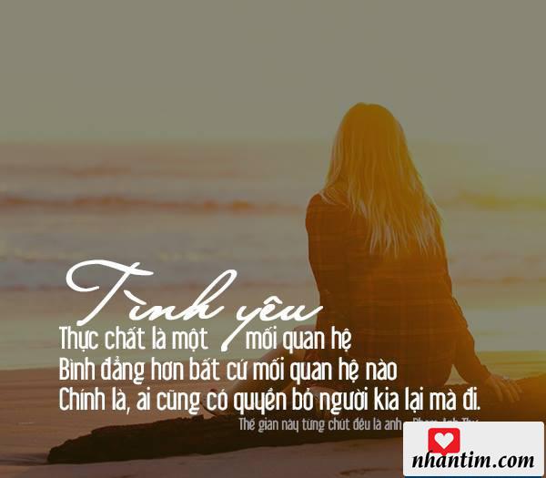 Tình yêu thực chất là một mối quan hệ bình đẳng hơn bất cứ mối quan hệ nào. Chính là, ai cũng có quyền bỏ người kia lại mà đi.