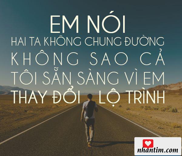 Em nói hai ta không chung đường, không sao cả, tôi sẵn sàng vì em thay đổi lộ trình.