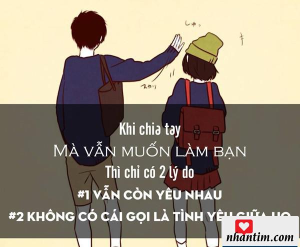 Khi chia tay mà vẫn muốn là bạn thì chỉ có 2 lý do: Vẫn còn yêu nhau và Không có cái họi là tình yêu giữa họ