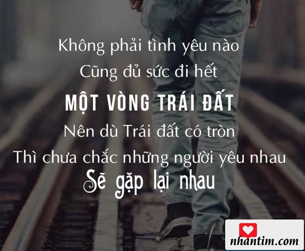 Không phải tình yêu nào cũng đủ sức đi hết một vòng trái đất. Nên dù trái đất có tròn thì chưa chắc những người yêu nhau sẽ gặp lại nhau.