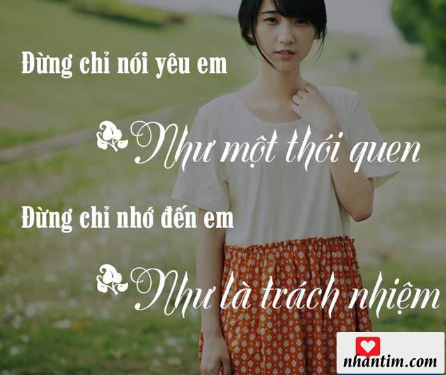 Đừng chỉ nói yêu em như một thói quen. Đừng chỉ nhớ đến em như là trách nhiệm